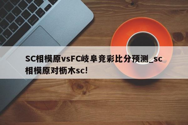 SC相模原vsFC岐阜竞彩比分预测_sc相模原对枥木sc!