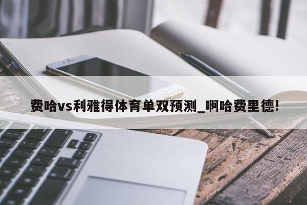 费哈vs利雅得体育单双预测_啊哈费里德!