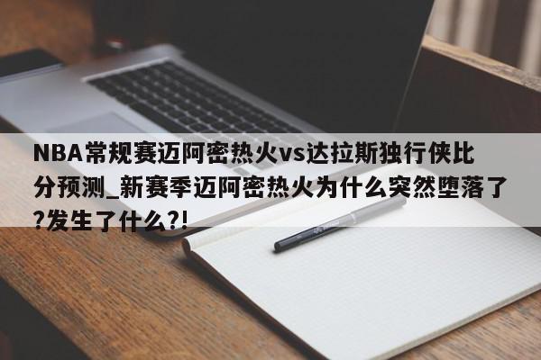 NBA常规赛迈阿密热火vs达拉斯独行侠比分预测_新赛季迈阿密热火为什么突然堕落了?发生了什么?!