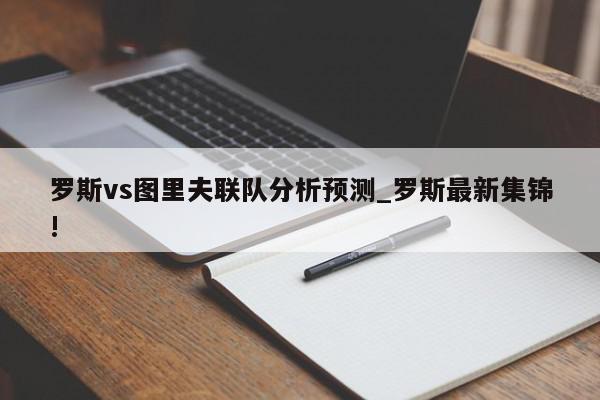 罗斯vs图里夫联队分析预测_罗斯最新集锦!