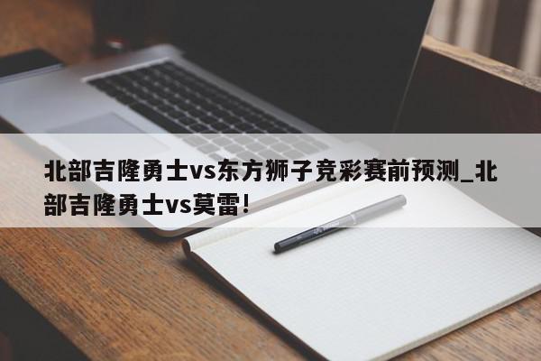 北部吉隆勇士vs东方狮子竞彩赛前预测_北部吉隆勇士vs莫雷!