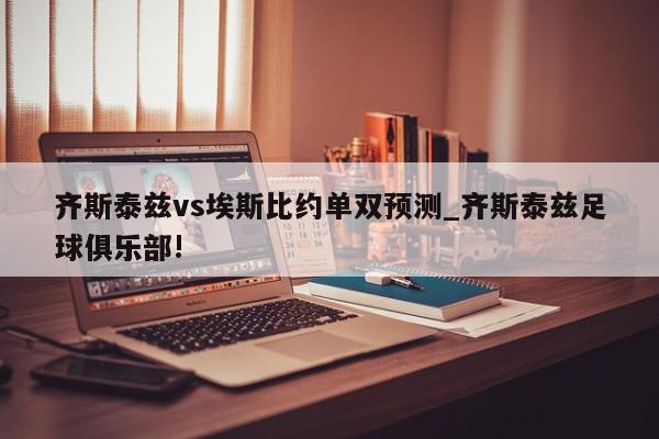 齐斯泰兹vs埃斯比约单双预测_齐斯泰兹足球俱乐部!