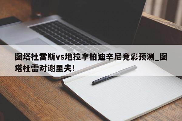 图塔杜雷斯vs地拉拿柏迪辛尼竞彩预测_图塔杜雷对谢里夫!