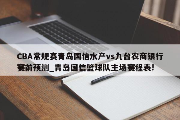 CBA常规赛青岛国信水产vs九台农商银行赛前预测_青岛国信篮球队主场赛程表!