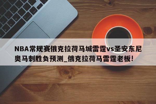 NBA常规赛俄克拉荷马城雷霆vs圣安东尼奥马刺胜负预测_俄克拉荷马雷霆老板!