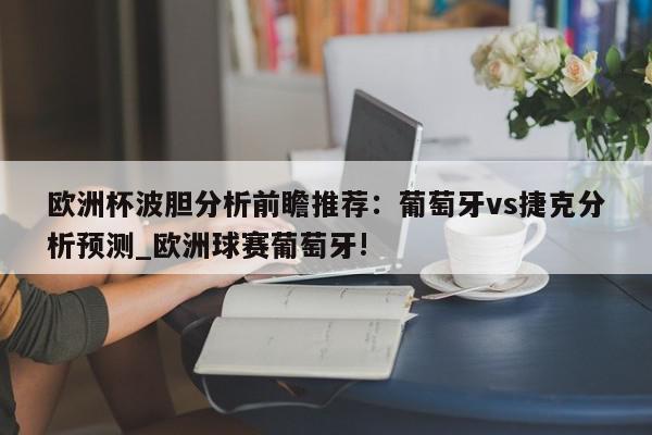 欧洲杯波胆分析前瞻推荐：葡萄牙vs捷克分析预测_欧洲球赛葡萄牙!