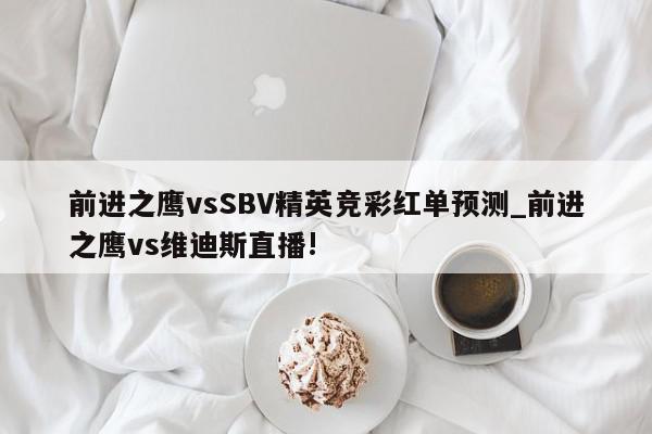 前进之鹰vsSBV精英竞彩红单预测_前进之鹰vs维迪斯直播!