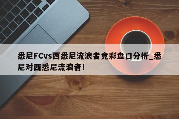 悉尼FCvs西悉尼流浪者竞彩盘口分析_悉尼对西悉尼流浪者!