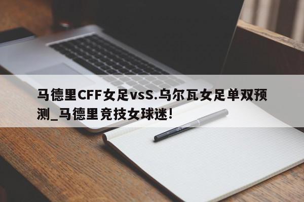 马德里CFF女足vsS.乌尔瓦女足单双预测_马德里竞技女球迷!