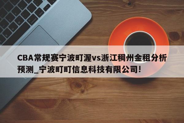 CBA常规赛宁波町渥vs浙江稠州金租分析预测_宁波町町信息科技有限公司!