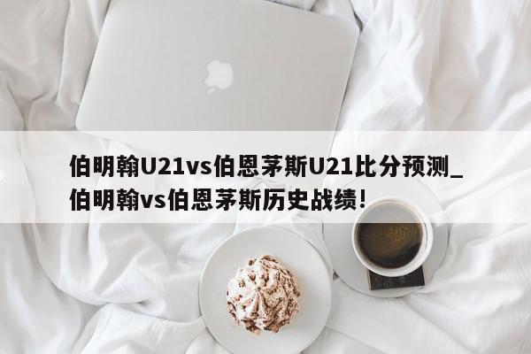 伯明翰U21vs伯恩茅斯U21比分预测_伯明翰vs伯恩茅斯历史战绩!