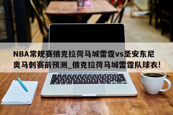 NBA常规赛俄克拉荷马城雷霆vs圣安东尼奥马刺赛前预测_俄克拉荷马城雷霆队球衣!