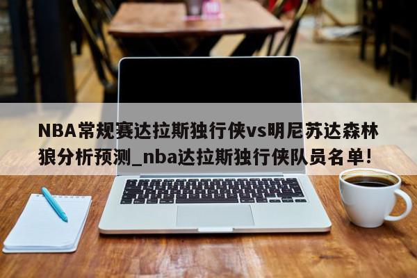 NBA常规赛达拉斯独行侠vs明尼苏达森林狼分析预测_nba达拉斯独行侠队员名单!