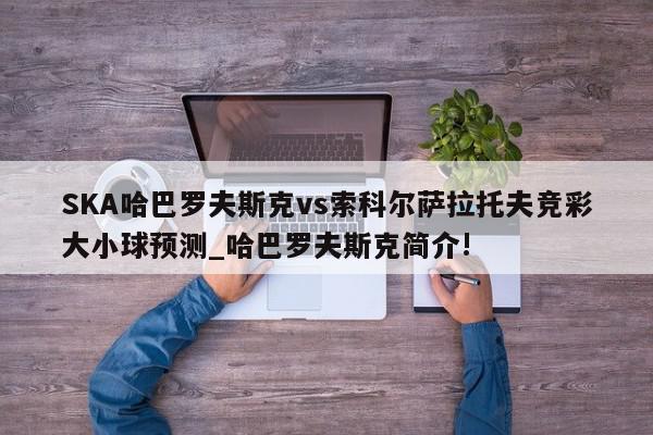 SKA哈巴罗夫斯克vs索科尔萨拉托夫竞彩大小球预测_哈巴罗夫斯克简介!