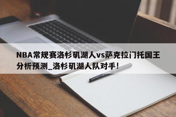 NBA常规赛洛杉矶湖人vs萨克拉门托国王分析预测_洛杉矶湖人队对手!