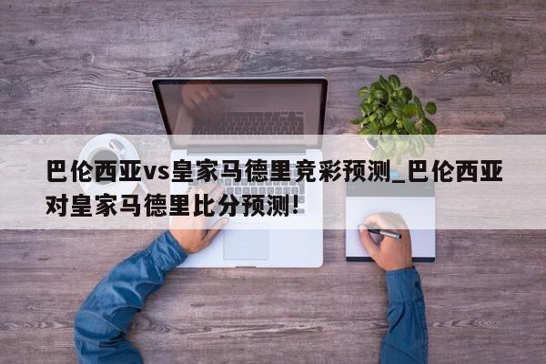 巴伦西亚vs皇家马德里竞彩预测_巴伦西亚对皇家马德里比分预测!