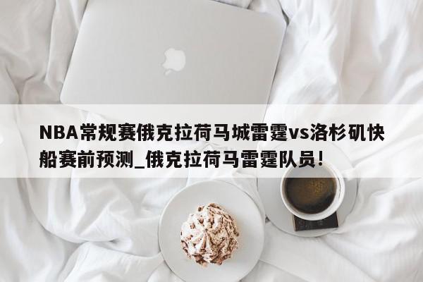 NBA常规赛俄克拉荷马城雷霆vs洛杉矶快船赛前预测_俄克拉荷马雷霆队员!