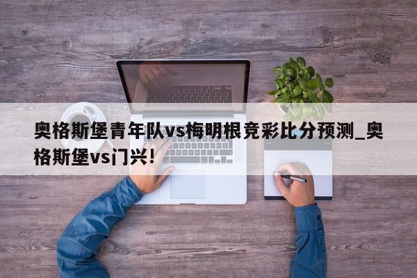 奥格斯堡青年队vs梅明根竞彩比分预测_奥格斯堡vs门兴!