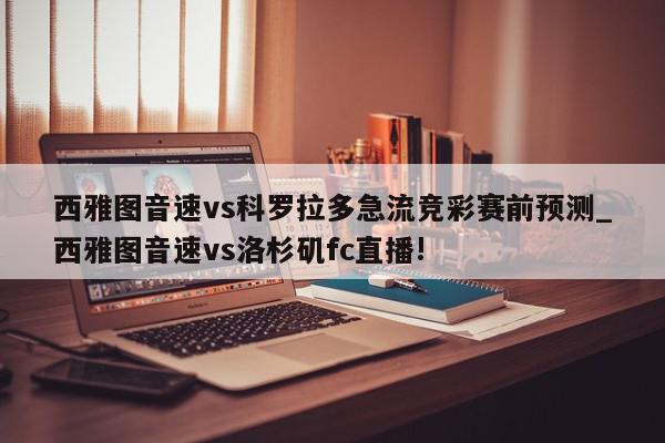 西雅图音速vs科罗拉多急流竞彩赛前预测_西雅图音速vs洛杉矶fc直播!