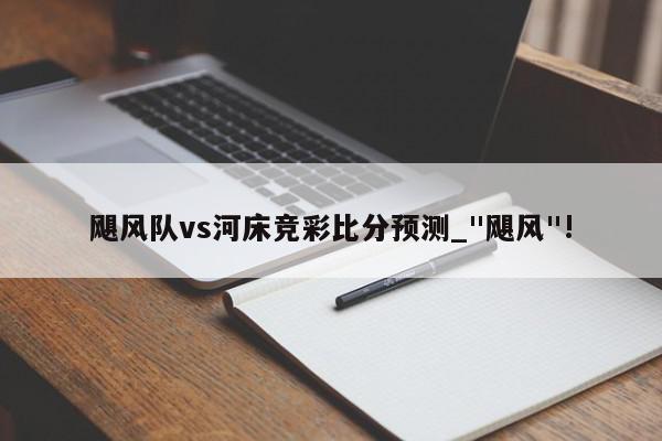 飓风队vs河床竞彩比分预测_"飓风"!