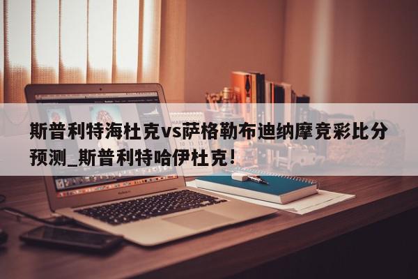 斯普利特海杜克vs萨格勒布迪纳摩竞彩比分预测_斯普利特哈伊杜克!