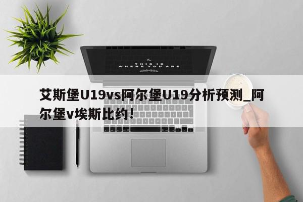 艾斯堡U19vs阿尔堡U19分析预测_阿尔堡v埃斯比约!