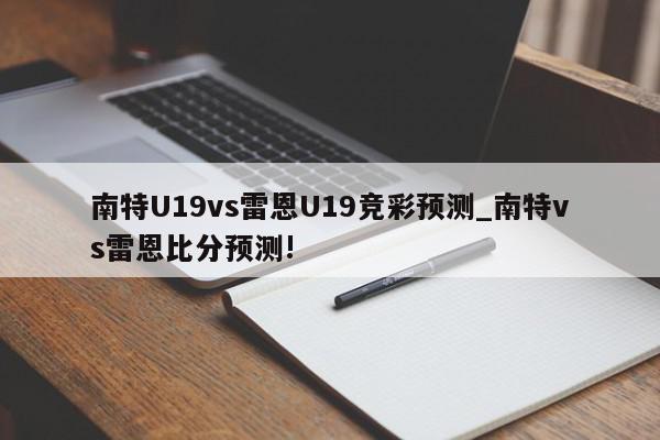 南特U19vs雷恩U19竞彩预测_南特vs雷恩比分预测!