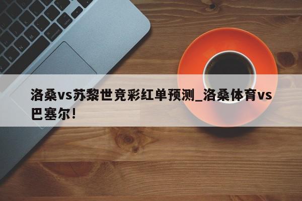 洛桑vs苏黎世竞彩红单预测_洛桑体育vs巴塞尔!