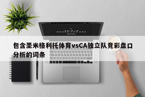 包含圣米格利托体育vsCA独立队竞彩盘口分析的词条