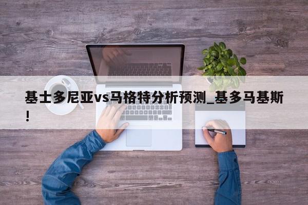 基士多尼亚vs马格特分析预测_基多马基斯!