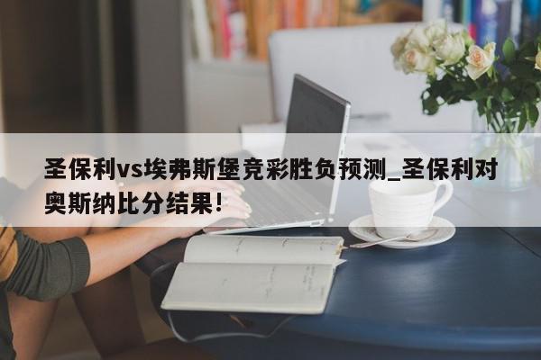 圣保利vs埃弗斯堡竞彩胜负预测_圣保利对奥斯纳比分结果!