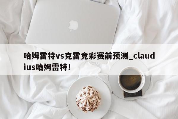 哈姆雷特vs克雷竞彩赛前预测_claudius哈姆雷特!