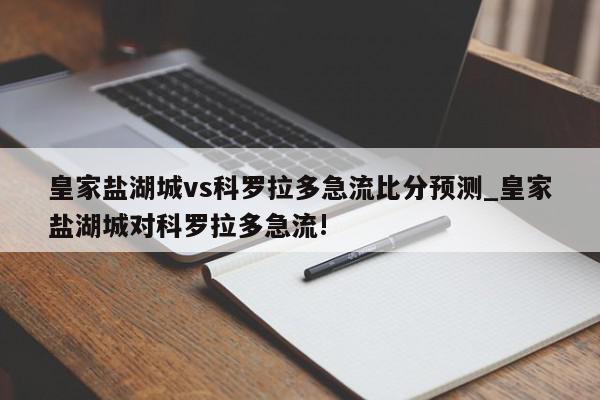 皇家盐湖城vs科罗拉多急流比分预测_皇家盐湖城对科罗拉多急流!