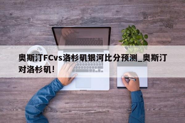 奥斯汀FCvs洛杉矶银河比分预测_奥斯汀对洛杉矶!