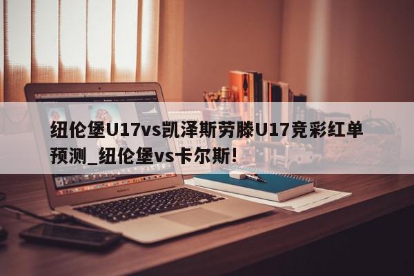 纽伦堡U17vs凯泽斯劳滕U17竞彩红单预测_纽伦堡vs卡尔斯!