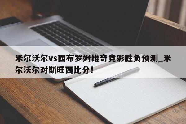 米尔沃尔vs西布罗姆维奇竞彩胜负预测_米尔沃尔对斯旺西比分!