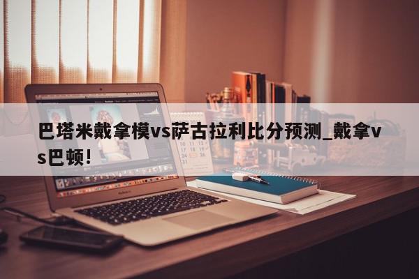 巴塔米戴拿模vs萨古拉利比分预测_戴拿vs巴顿!