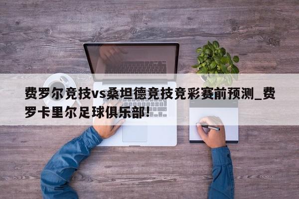 费罗尔竞技vs桑坦德竞技竞彩赛前预测_费罗卡里尔足球俱乐部!