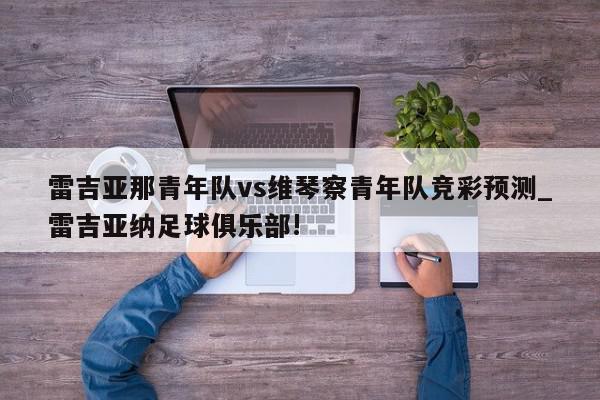 雷吉亚那青年队vs维琴察青年队竞彩预测_雷吉亚纳足球俱乐部!