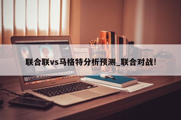 联合联vs马格特分析预测_联合对战!