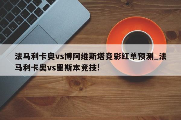 法马利卡奥vs博阿维斯塔竞彩红单预测_法马利卡奥vs里斯本竞技!