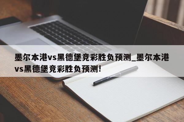 墨尔本港vs黑德堡竞彩胜负预测_墨尔本港vs黑德堡竞彩胜负预测!