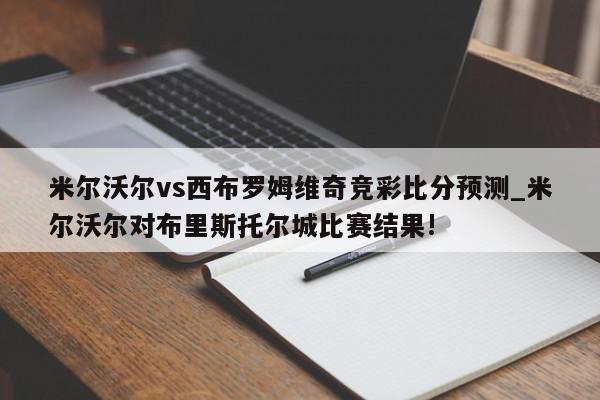 米尔沃尔vs西布罗姆维奇竞彩比分预测_米尔沃尔对布里斯托尔城比赛结果!