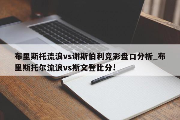 布里斯托流浪vs谢斯伯利竞彩盘口分析_布里斯托尔流浪vs斯文登比分!