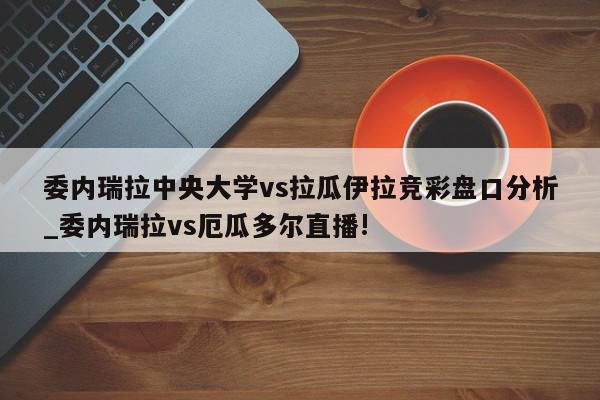 委内瑞拉中央大学vs拉瓜伊拉竞彩盘口分析_委内瑞拉vs厄瓜多尔直播!