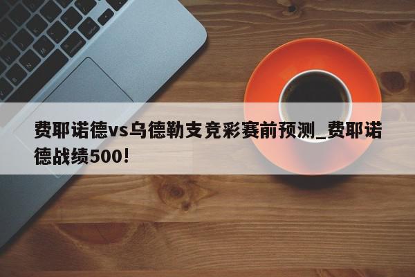 费耶诺德vs乌德勒支竞彩赛前预测_费耶诺德战绩500!