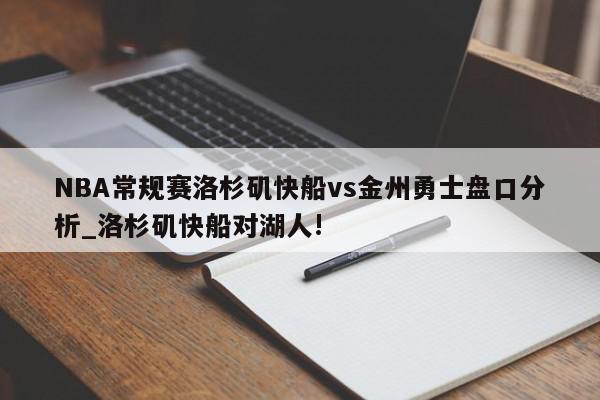 NBA常规赛洛杉矶快船vs金州勇士盘口分析_洛杉矶快船对湖人!