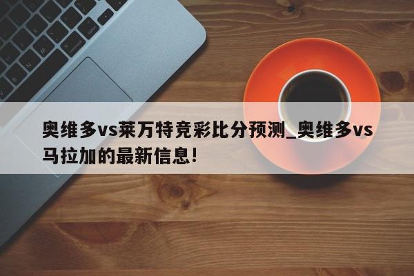 奥维多vs莱万特竞彩比分预测_奥维多vs马拉加的最新信息!