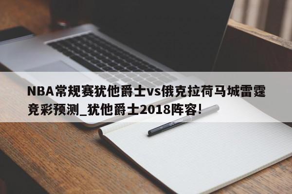 NBA常规赛犹他爵士vs俄克拉荷马城雷霆竞彩预测_犹他爵士2018阵容!