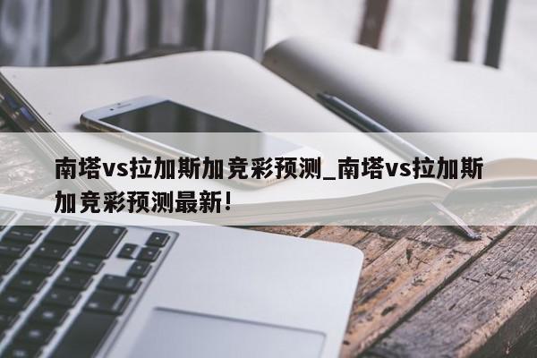 南塔vs拉加斯加竞彩预测_南塔vs拉加斯加竞彩预测最新!